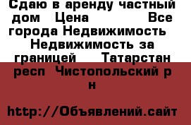 Сдаю в аренду частный дом › Цена ­ 23 374 - Все города Недвижимость » Недвижимость за границей   . Татарстан респ.,Чистопольский р-н